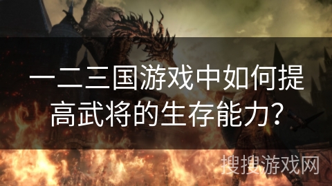 一二三国游戏中如何提高武将的生存能力？