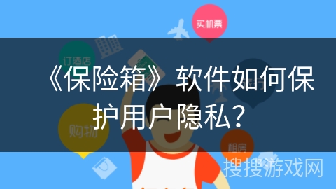 《保险箱》软件如何保护用户隐私? 《保险箱》软件如何保护用户隐私?
