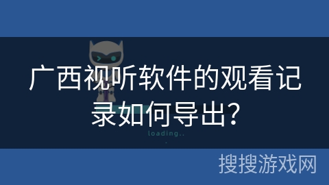 广西视听软件的观看记录如何导出？