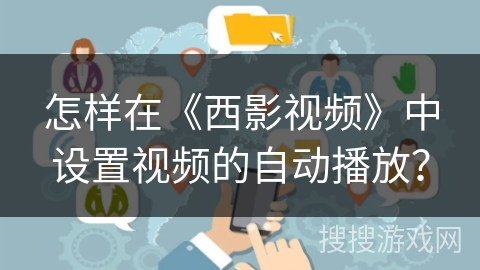 怎样在《西影视频》中设置视频的自动播放? 怎样在《西影视频》中设置视频的自动播放?
