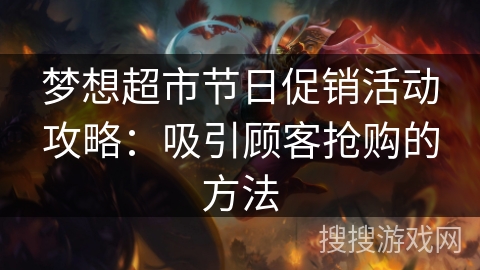 梦想超市节日促销活动攻略：吸引顾客抢购的方法