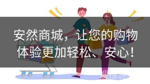 安然商城,让您的购物体验更加轻松、安心!