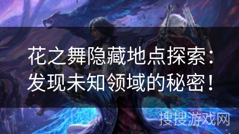 花之舞隐藏地点探索：发现未知领域的秘密！