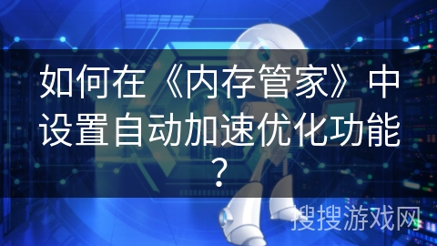 如何在《内存管家》中设置自动加速优化功能? 如何在《内存管家》中设置自动加速优化功能?
