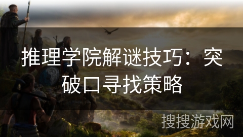 推理学院解谜技巧：突破口寻找策略