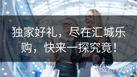 独家好礼,尽在汇城乐购,快来一探究竟!