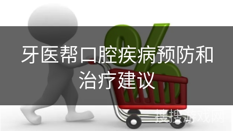 牙医帮口腔疾病预防和治疗建议
