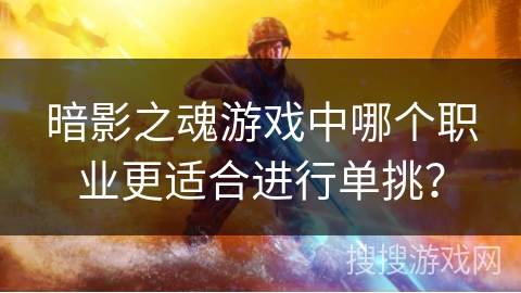暗影之魂游戏中哪个职业更适合进行单挑？