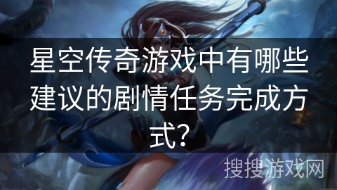 星空传奇游戏中有哪些建议的剧情任务完成方式？