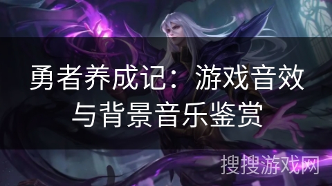 勇者养成记：游戏音效与背景音乐鉴赏