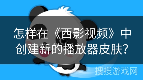 怎样在《西影视频》中创建新的播放器皮肤？