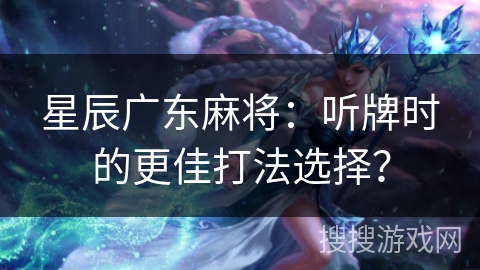 星辰广东麻将：听牌时的更佳打法选择？