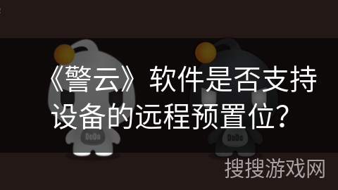 《警云》软件是否支持设备的远程预置位？
