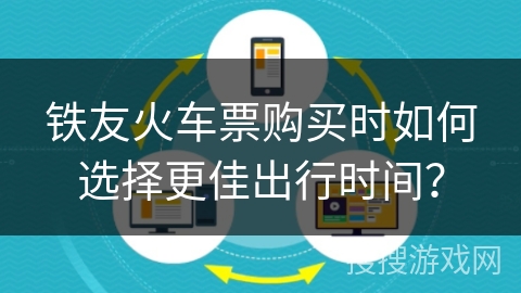 铁友火车票购买时如何选择更佳出行时间？