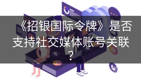《招银国际令牌》是否支持社交媒体账号关联？