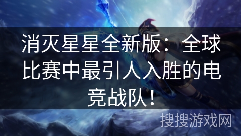 消灭星星全新版:全球比赛中最引人入胜的电竞战队! 消灭星星全新版:全球比赛中最引人入胜的电竞战队!