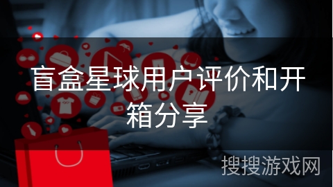 盲盒星球用户评价和开箱分享