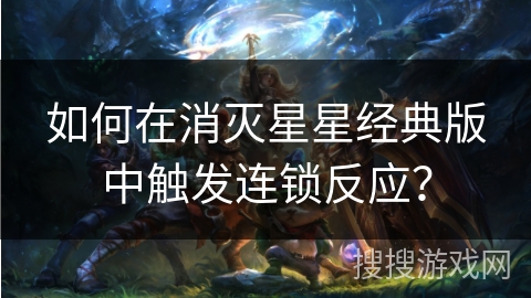 如何在消灭星星经典版中触发连锁反应？
