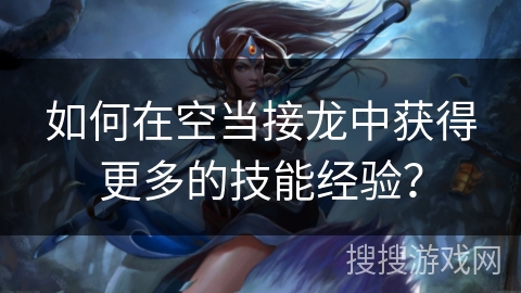 如何在空当接龙中获得更多的技能经验？