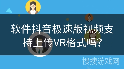 软件抖音极速版视频支持上传VR格式吗? 软件抖音极速版视频支持上传VR格式吗?