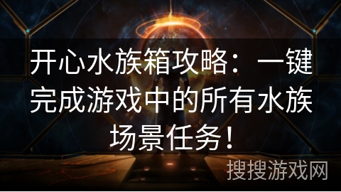 开心水族箱攻略：一键完成游戏中的所有水族场景任务！
