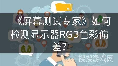《屏幕测试专家》如何检测显示器RGB色彩偏差？