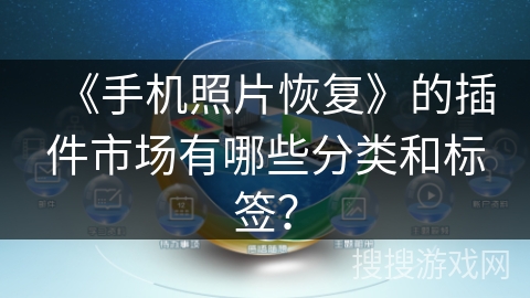 《手机照片恢复》的插件市场有哪些分类和标签? 《手机照片恢复》的插件市场有哪些分类和标签?