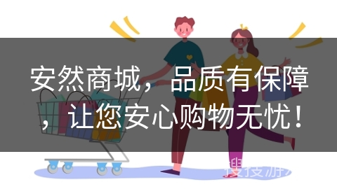 安然商城,品质有保障,让您安心购物无忧!