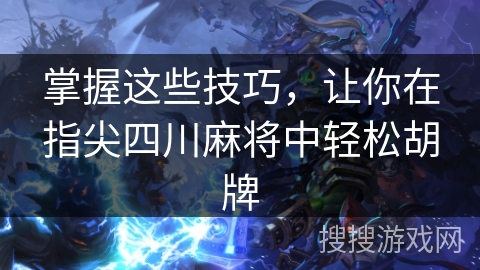 掌握这些技巧,让你在指尖四川麻将中轻松胡牌 掌握这些技巧,让你在指尖四川麻将中轻松胡牌