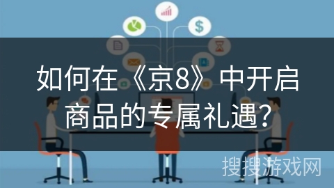 如何在《京8》中开启商品的专属礼遇? 如何在《京8》中开启商品的专属礼遇?