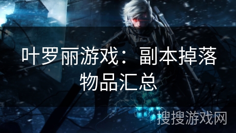 叶罗丽游戏:副本掉落物品汇总 叶罗丽游戏:副本掉落物品汇总