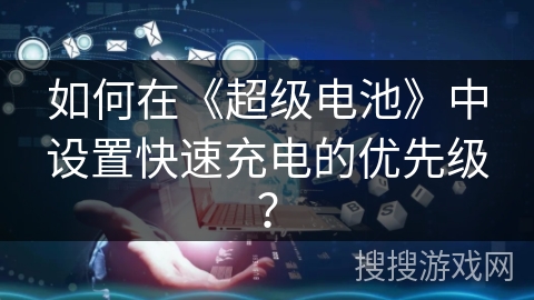如何在《超级电池》中设置快速充电的优先级？