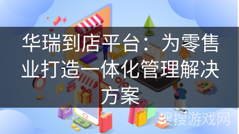 华瑞到店平台：为零售业打造一体化管理解决方案