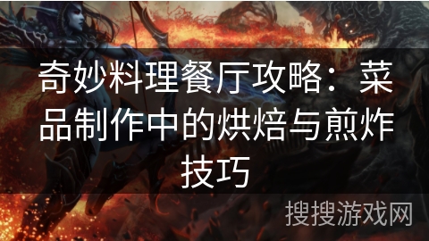 奇妙料理餐厅攻略：菜品制作中的烘焙与煎炸技巧