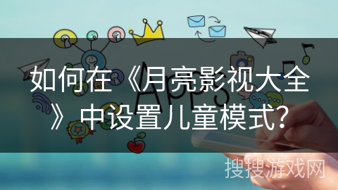 如何在《月亮影视大全》中设置儿童模式？