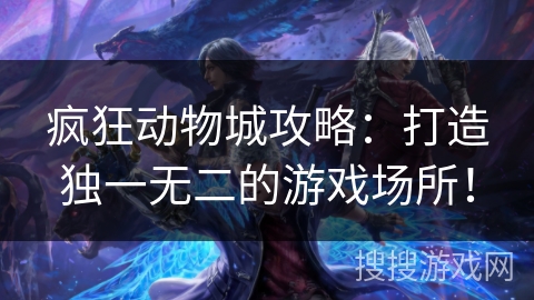 疯狂动物城攻略：打造独一无二的游戏场所！