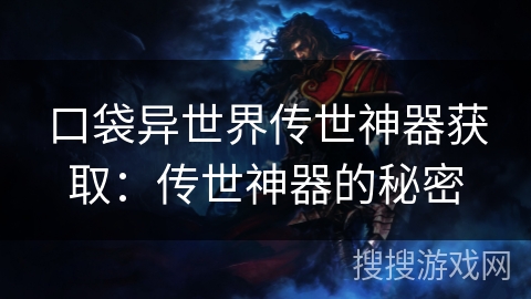 口袋异世界传世神器获取:传世神器的秘密 口袋异世界传世神器获取:传世神器的秘密