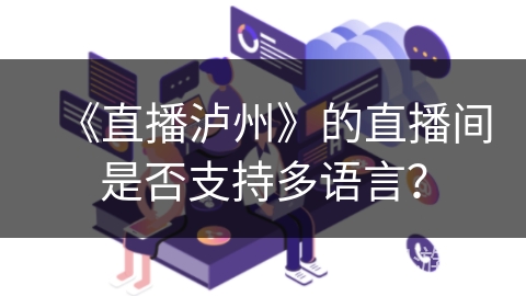 《直播泸州》的直播间是否支持多语言? 《直播泸州》的直播间是否支持多语言?