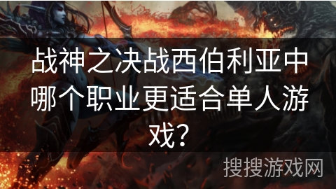 战神之决战西伯利亚中哪个职业更适合单人游戏？