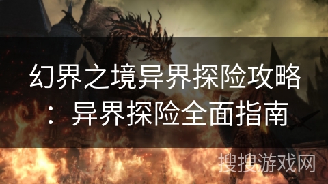 幻界之境异界探险攻略：异界探险全面指南