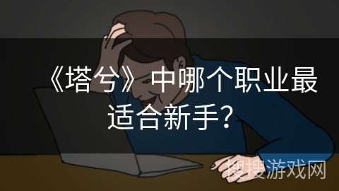 《塔兮》中哪个职业最适合新手？