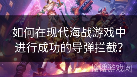 如何在现代海战游戏中进行成功的导弹拦截？