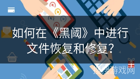 如何在《黑阈》中进行文件恢复和修复? 如何在《黑阈》中进行文件恢复和修复?