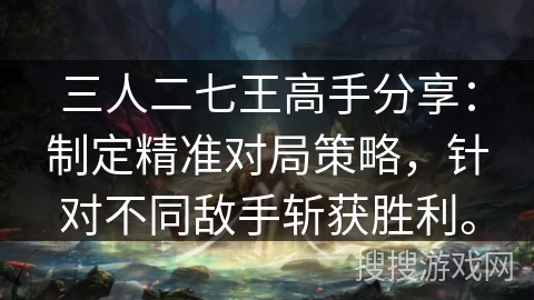 三人二七王高手分享：制定精准对局策略，针对不同敌手斩获胜利。