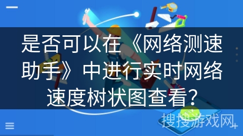 是否可以在《网络测速助手》中进行实时网络速度树状图查看？