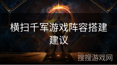 横扫千军游戏阵容搭建建议
