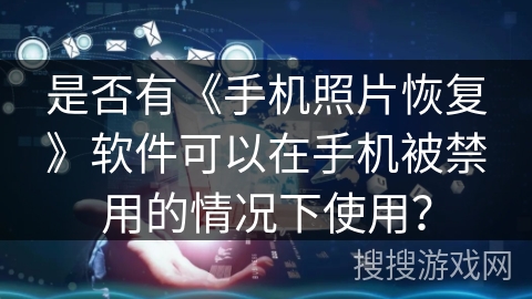 是否有《手机照片恢复》软件可以在手机被禁用的情况下使用？
