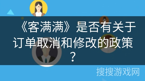 《客满满》是否有关于订单取消和修改的政策？