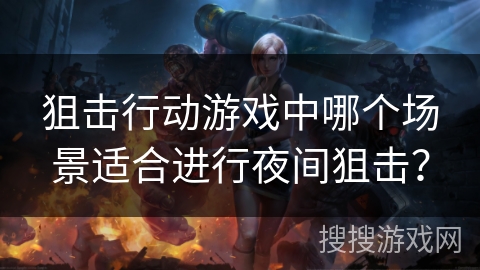 狙击行动游戏中哪个场景适合进行夜间狙击？
