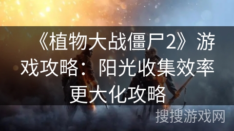 《植物大战僵尸2》游戏攻略：阳光收集效率更大化攻略